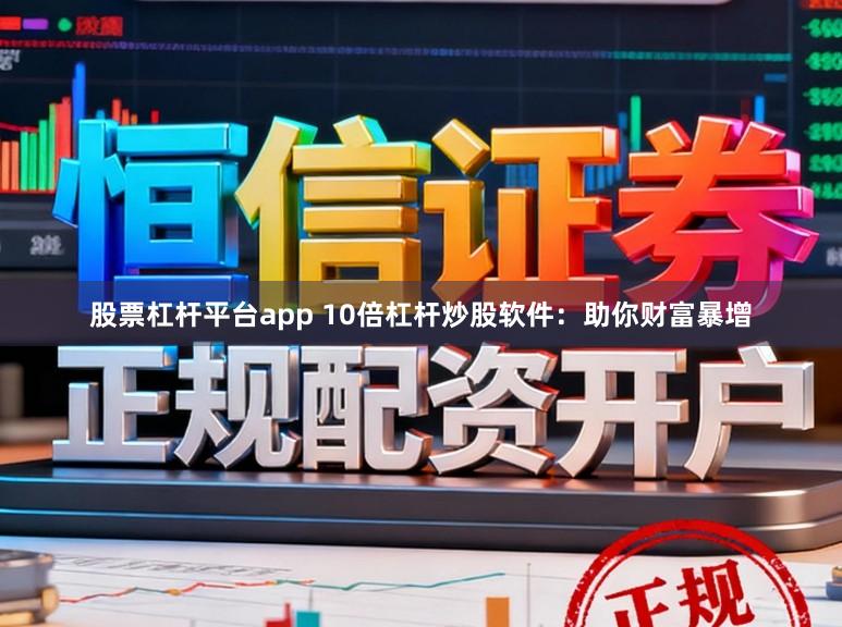 股票杠杆平台app 10倍杠杆炒股软件：助你财富暴增