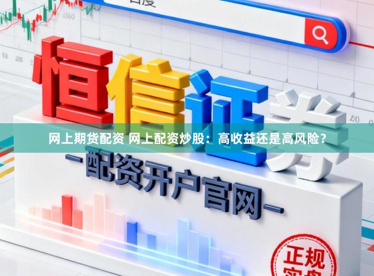 网上期货配资 网上配资炒股：高收益还是高风险？
