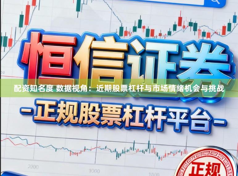 配资知名度 数据视角：近期股票杠杆与市场情绪机会与挑战