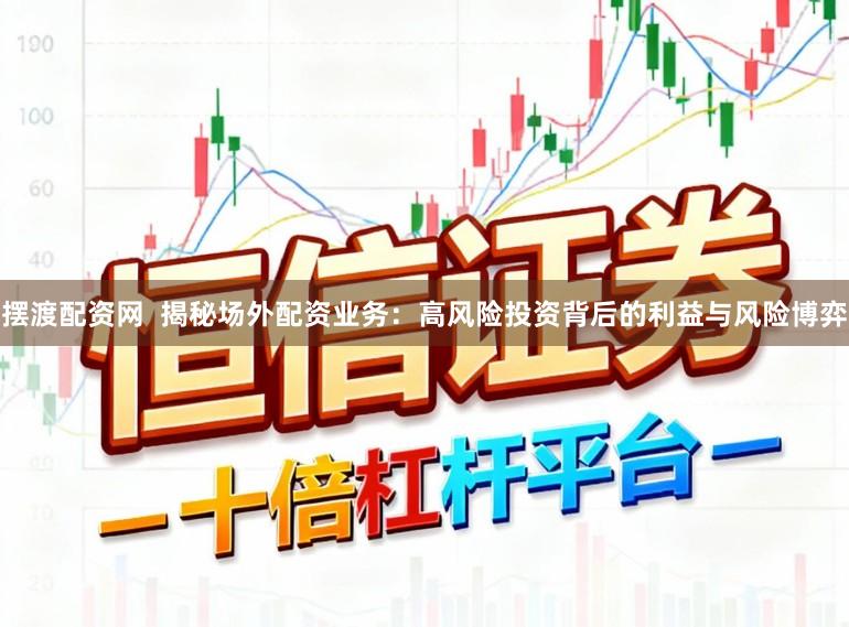 摆渡配资网 揭秘场外配资业务:高风险投资背后的利益与风险博弈