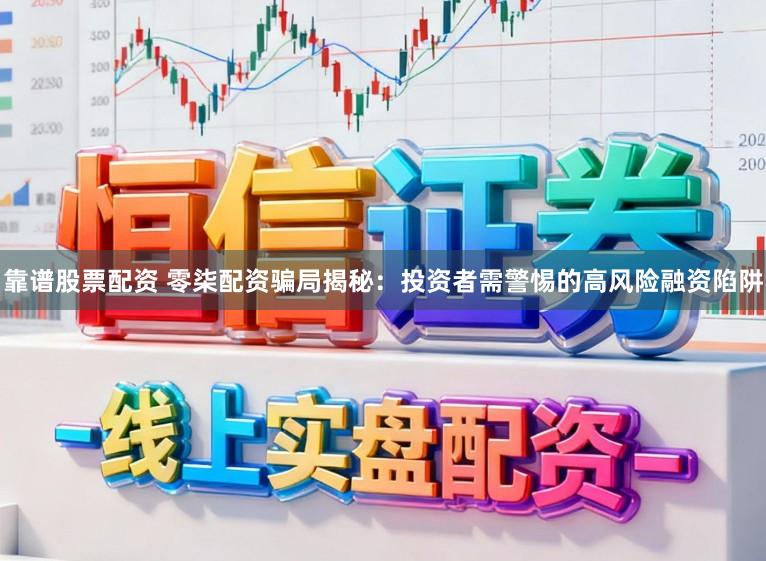 靠谱股票配资 零柒配资骗局揭秘:投资者需警惕的高风险融资陷阱