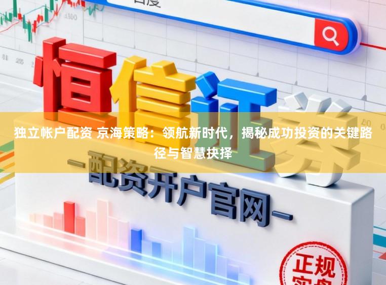 独立帐户配资 京海策略:领航新时代,揭秘成功投资的关键路径与智慧抉择