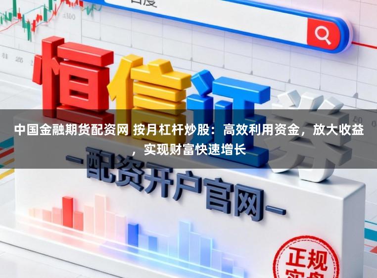 中国金融期货配资网 按月杠杆炒股:高效利用资金,放大收益,实现财富快速增长