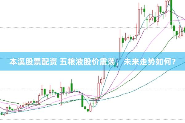 本溪股票配资 五粮液股价震荡,未来走势如何?