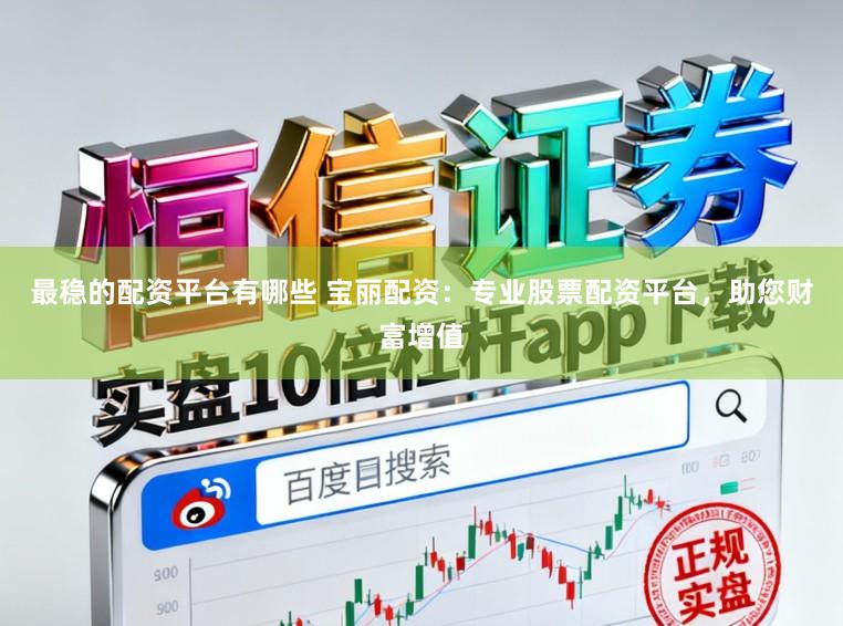最稳的配资平台有哪些 宝丽配资:专业股票配资平台,助您财富增值