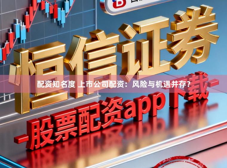 配资知名度 上市公司配资：风险与机遇并存？