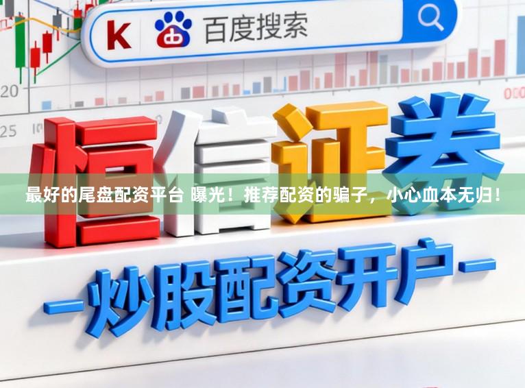 最好的尾盘配资平台 曝光！推荐配资的骗子，小心血本无归！