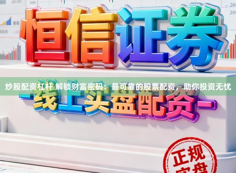 炒股配资杠杆 解锁财富密码：最可靠的股票配资，助你投资无忧