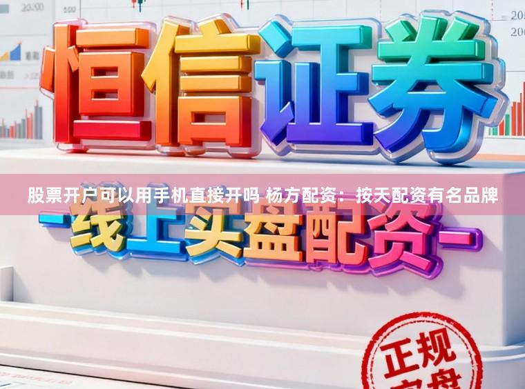 股票开户可以用手机直接开吗 杨方配资：按天配资有名品牌