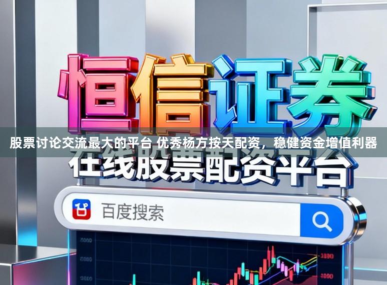 股票讨论交流最大的平台 优秀杨方按天配资，稳健资金增值利器