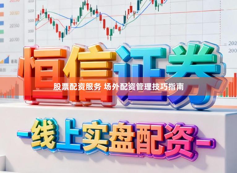 股票配资服务 场外配资管理技巧指南