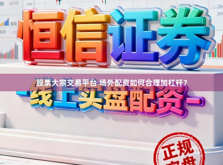 股票大宗交易平台 场外配资如何合理加杠杆？