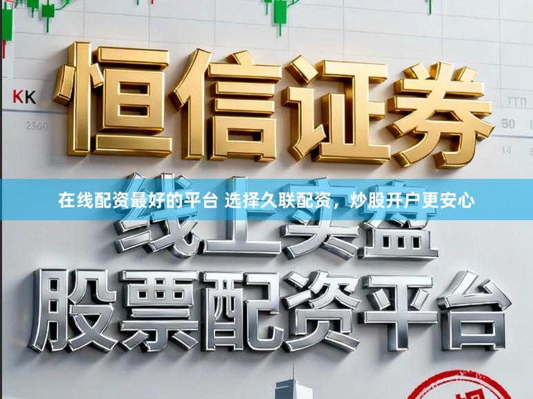 在线配资最好的平台 选择久联配资,炒股开户更安心