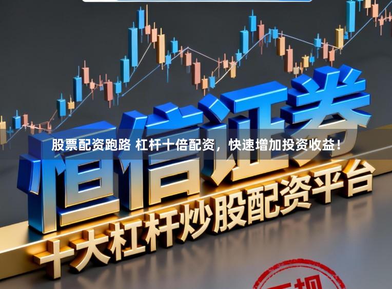 股票配资跑路 杠杆十倍配资，快速增加投资收益！