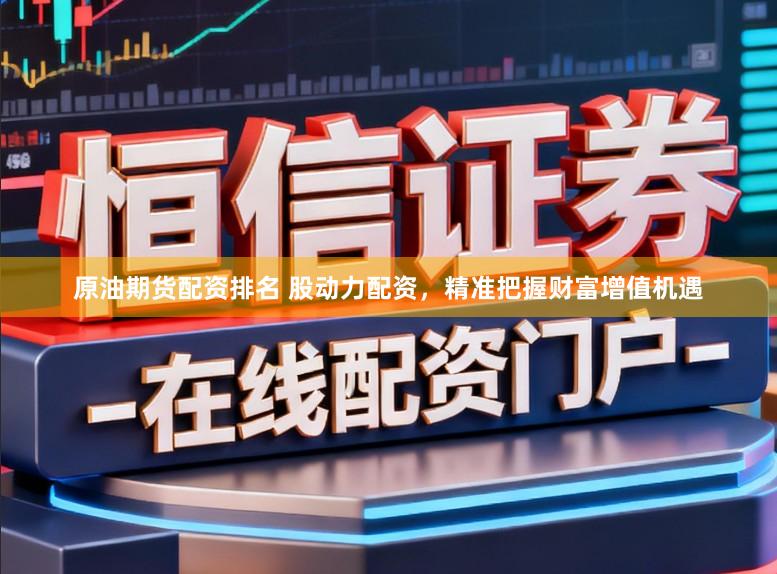 原油期货配资排名 股动力配资，精准把握财富增值机遇