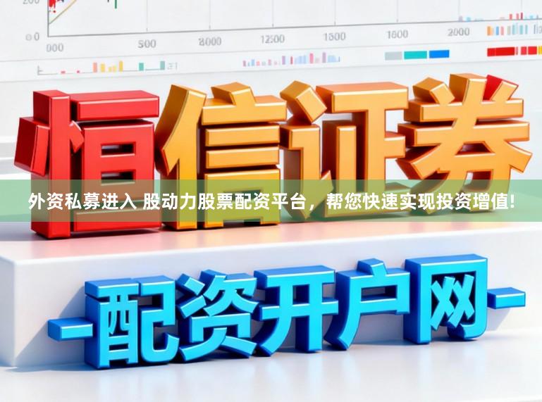 外资私募进入 股动力股票配资平台，帮您快速实现投资增值!