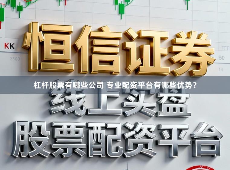 杠杆股票有哪些公司 专业配资平台有哪些优势？