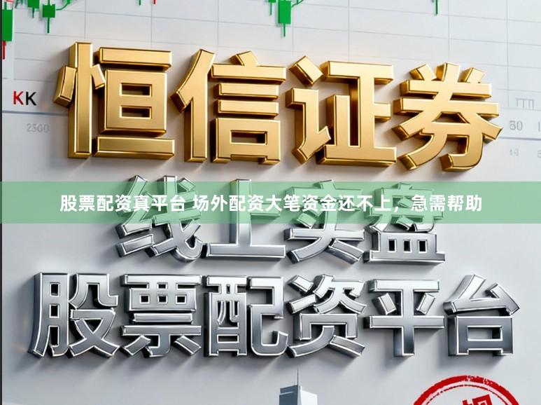 股票配资真平台 场外配资大笔资金还不上，急需帮助