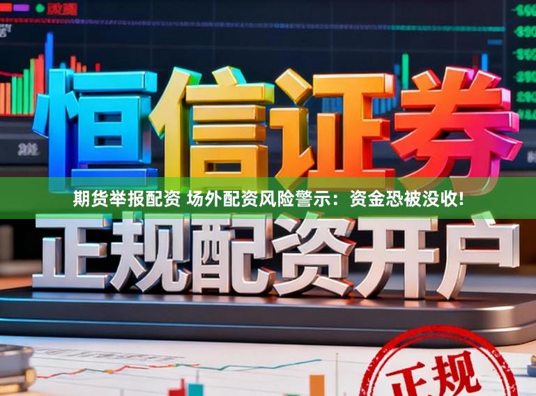 期货举报配资 场外配资风险警示：资金恐被没收!