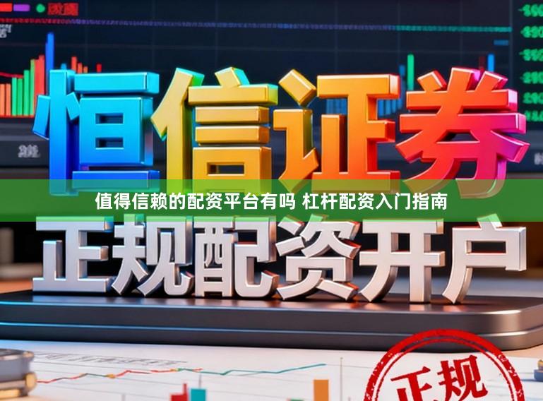 值得信赖的配资平台有吗 杠杆配资入门指南