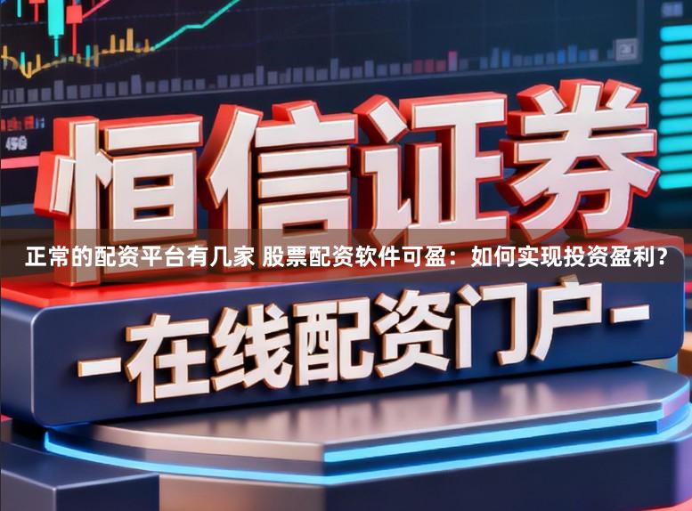 正常的配资平台有几家 股票配资软件可盈：如何实现投资盈利？