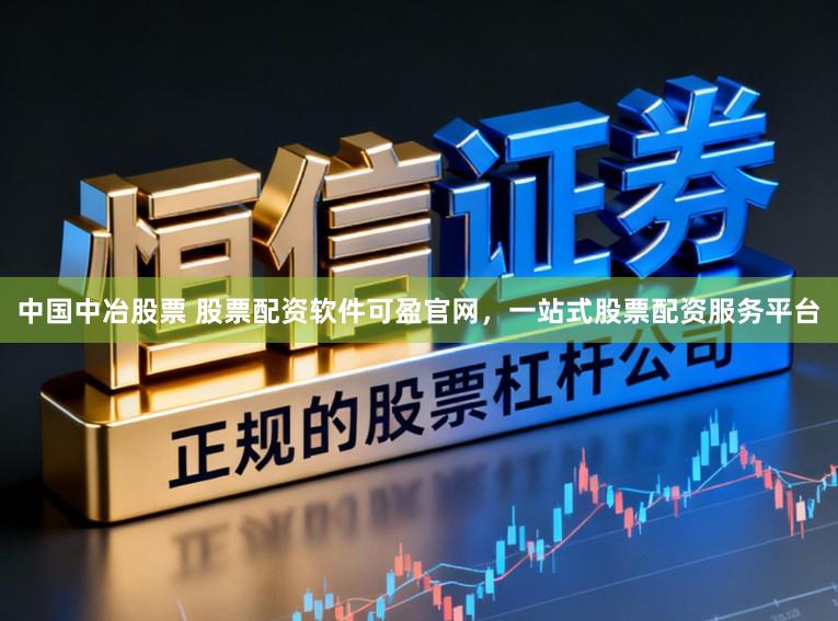 中国中冶股票 股票配资软件可盈官网，一站式股票配资服务平台