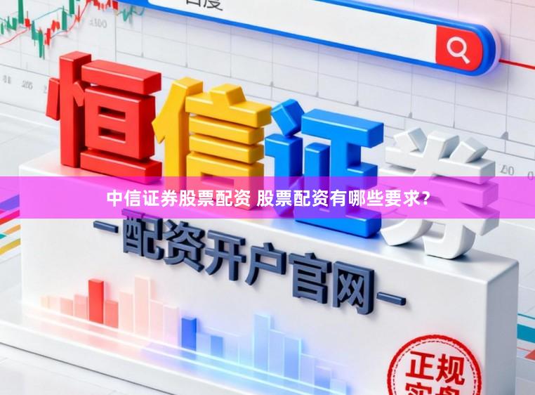 中信证券股票配资 股票配资有哪些要求？