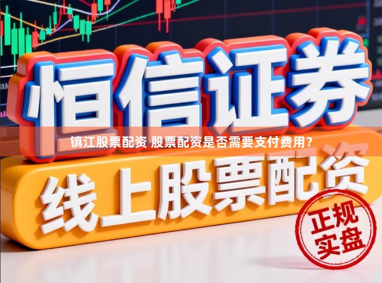 镇江股票配资 股票配资是否需要支付费用？