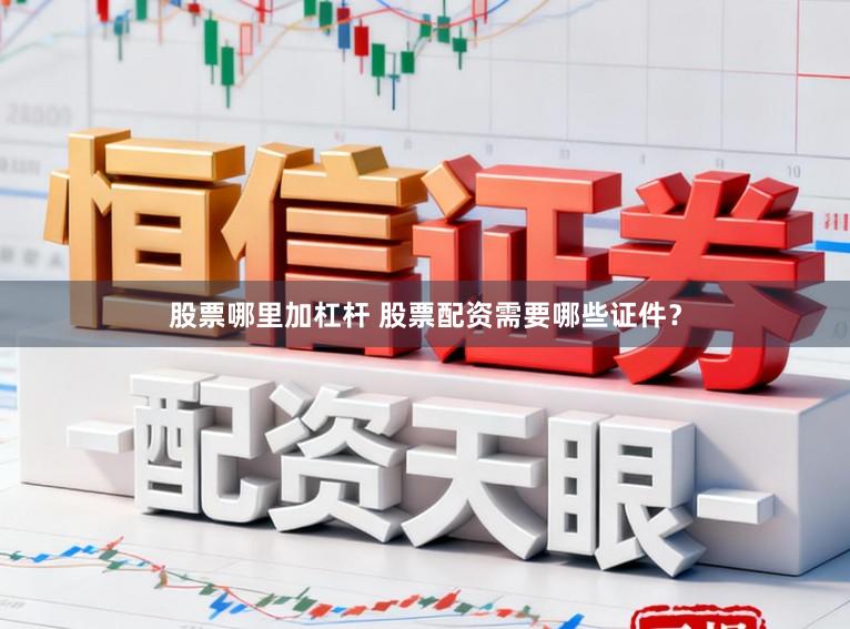 股票哪里加杠杆 股票配资需要哪些证件？