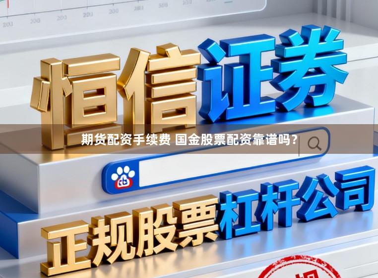 期货配资手续费 国金股票配资靠谱吗？