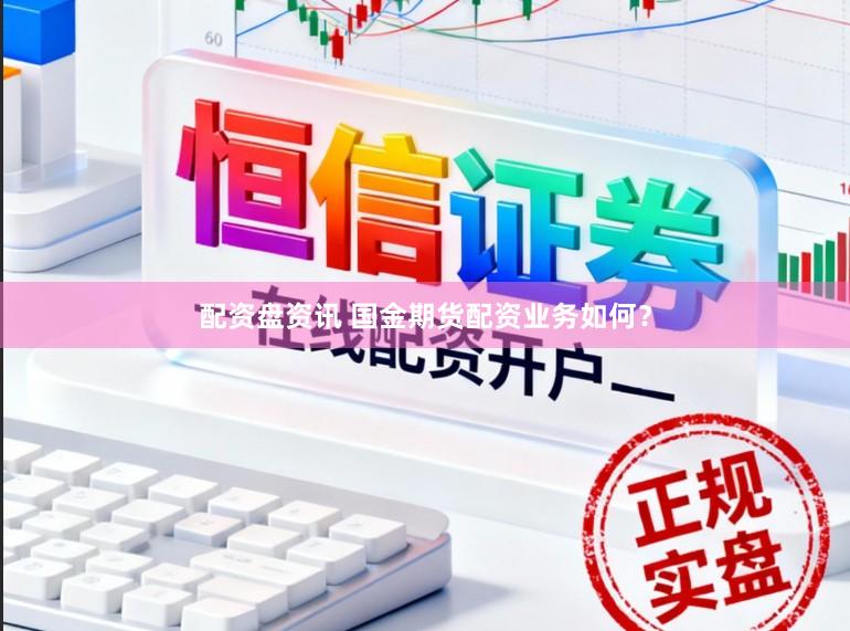 配资盘资讯 国金期货配资业务如何？