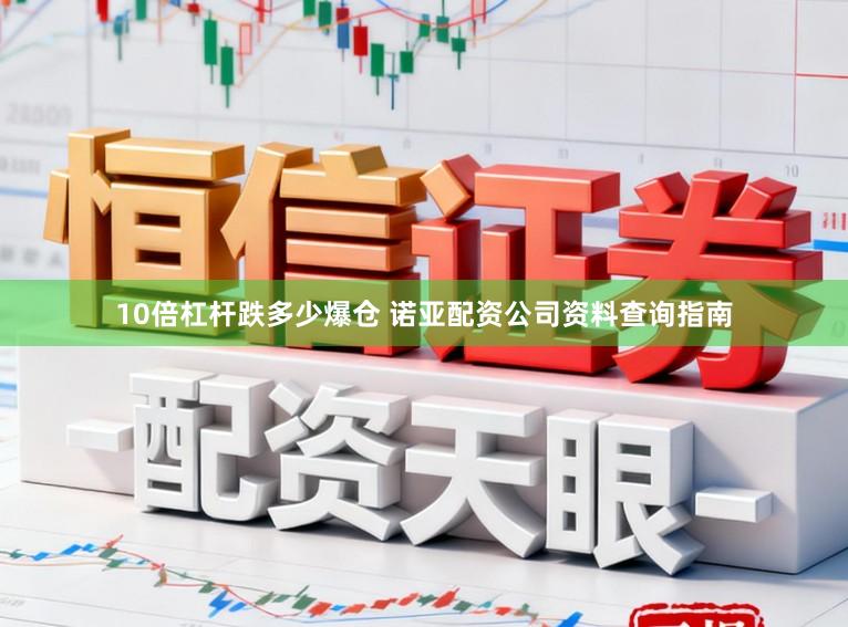 10倍杠杆跌多少爆仓 诺亚配资公司资料查询指南