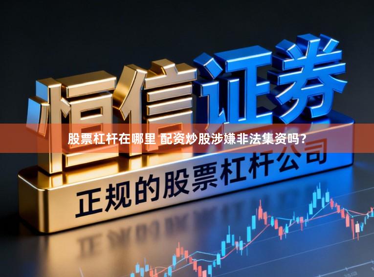 股票杠杆在哪里 配资炒股涉嫌非法集资吗？
