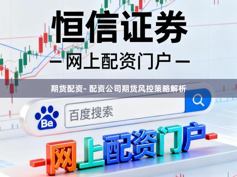 期货配资- 配资公司期货风控策略解析