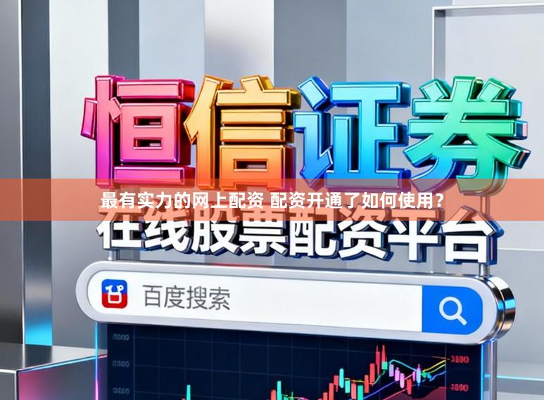 最有实力的网上配资 配资开通了如何使用？