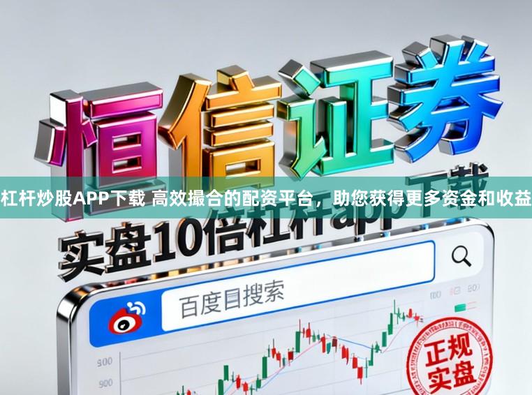 杠杆炒股APP下载 高效撮合的配资平台，助您获得更多资金和收益