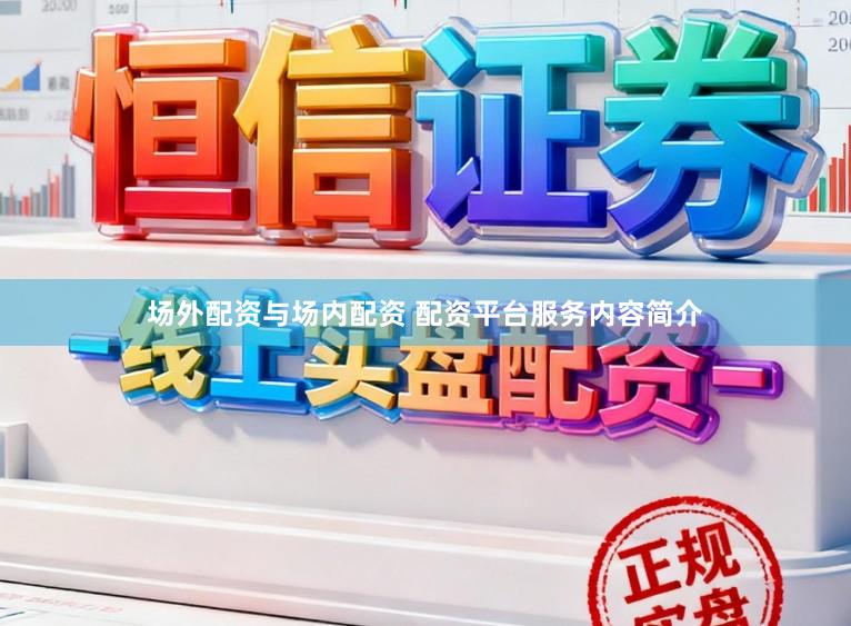 场外配资与场内配资 配资平台服务内容简介