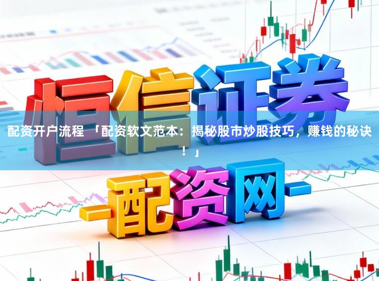 配资开户流程 「配资软文范本：揭秘股市炒股技巧，赚钱的秘诀！」