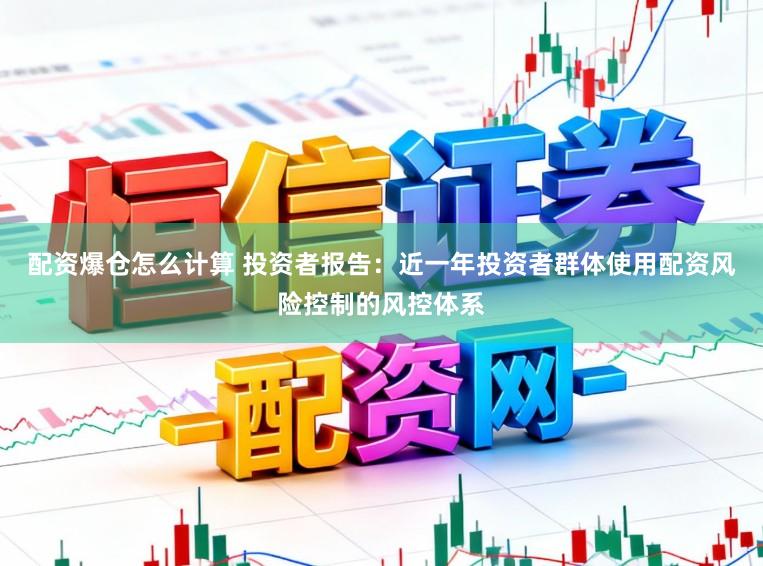 配资爆仓怎么计算 投资者报告:近一年投资者群体使用配资风险控制的风控体系