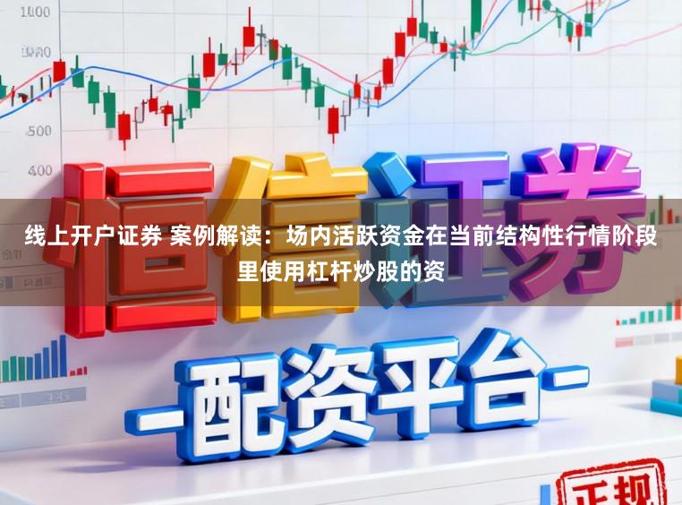 线上开户证券 案例解读：场内活跃资金在当前结构性行情阶段里使用杠杆炒股的资