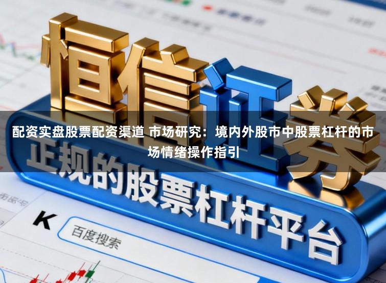 配资实盘股票配资渠道 市场研究：境内外股市中股票杠杆的市场情绪操作指引
