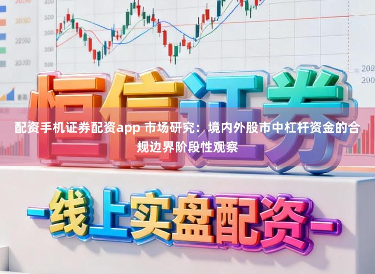 配资手机证券配资app 市场研究：境内外股市中杠杆资金的合规边界阶段性观察
