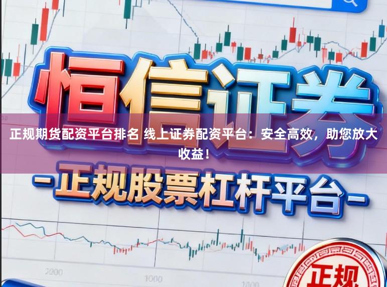 正规期货配资平台排名 线上证券配资平台：安全高效，助您放大收益！