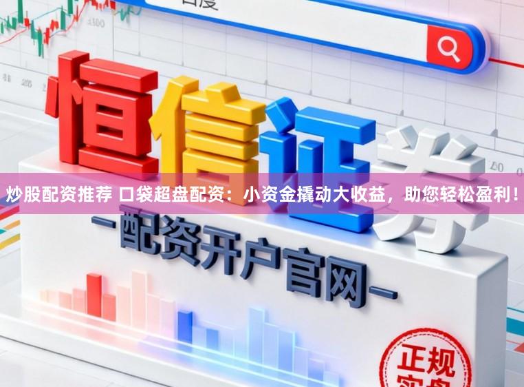 炒股配资推荐 口袋超盘配资：小资金撬动大收益，助您轻松盈利！