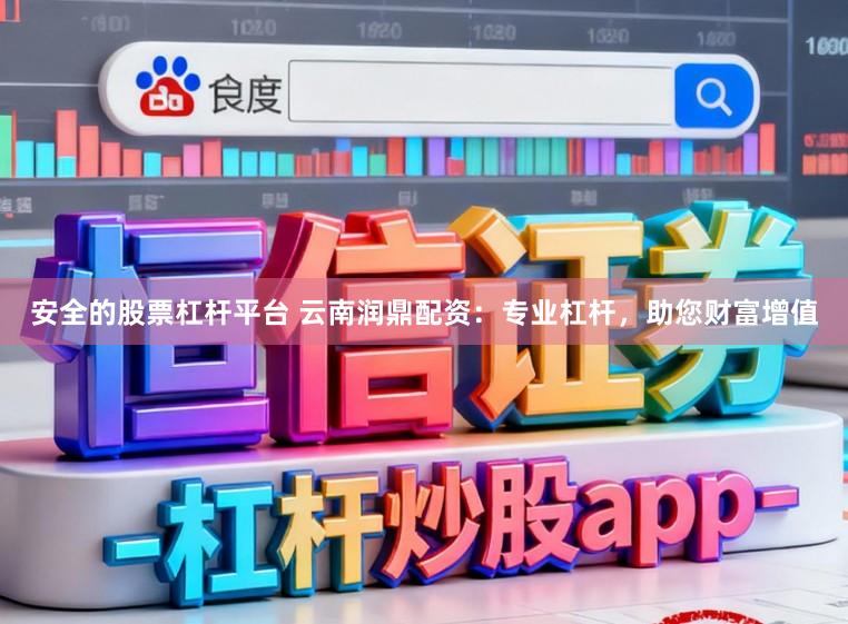 安全的股票杠杆平台 云南润鼎配资：专业杠杆，助您财富增值
