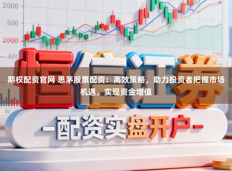 期权配资官网 思茅股票配资：高效策略，助力投资者把握市场机遇，实现资金增值