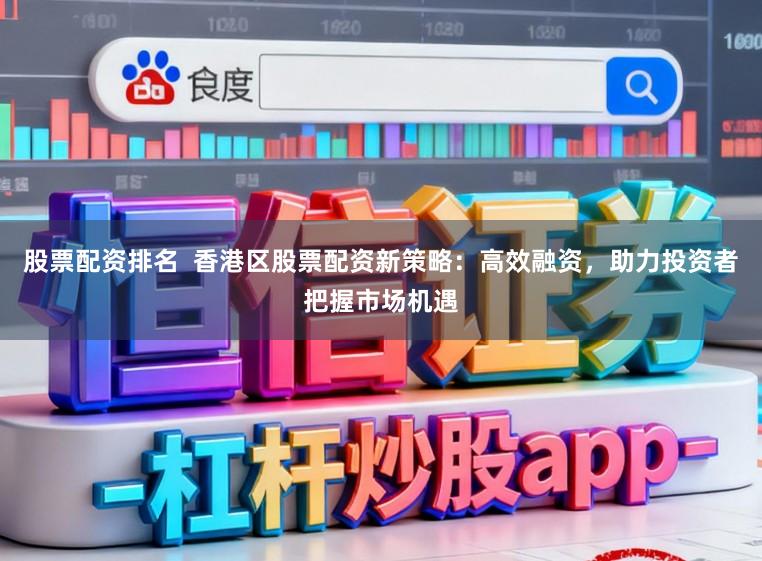 股票配资排名  香港区股票配资新策略：高效融资，助力投资者把握市场机遇