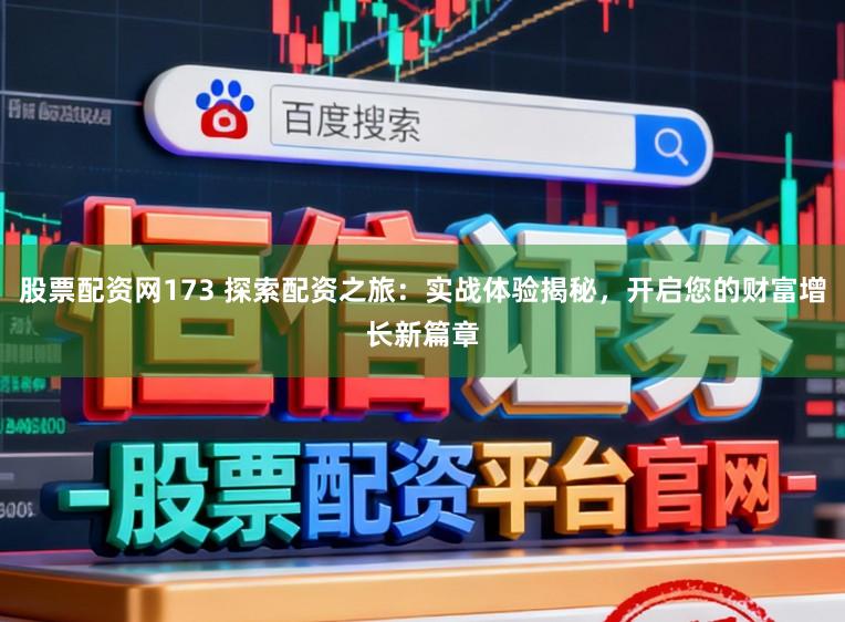 股票配资网173 探索配资之旅：实战体验揭秘，开启您的财富增长新篇章