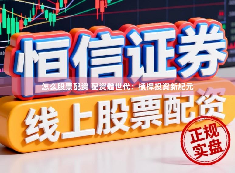 怎么股票配资 配资體世代：槓桿投資新紀元