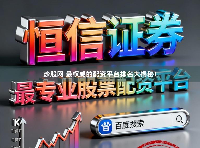 炒股网 最权威的配资平台排名大揭秘！